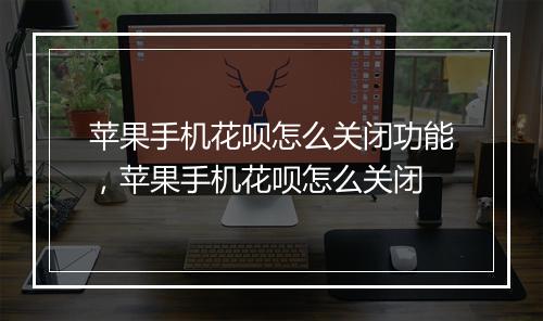 苹果手机花呗怎么关闭功能，苹果手机花呗怎么关闭