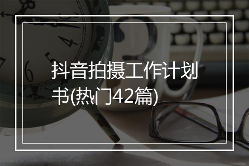 抖音拍摄工作计划书(热门42篇)