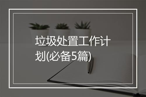 垃圾处置工作计划(必备5篇)