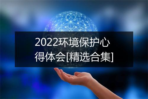 2022环境保护心得体会[精选合集]