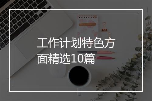 工作计划特色方面精选10篇