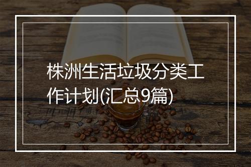 株洲生活垃圾分类工作计划(汇总9篇)