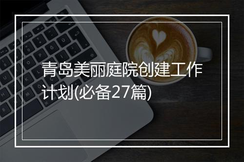 青岛美丽庭院创建工作计划(必备27篇)