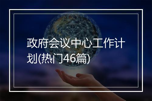 政府会议中心工作计划(热门46篇)