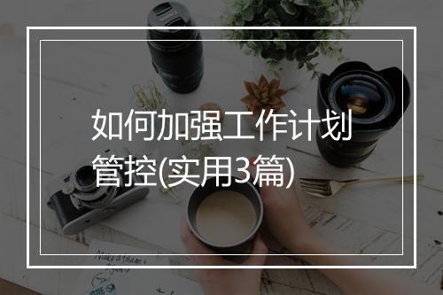 如何加强工作计划管控(实用3篇)