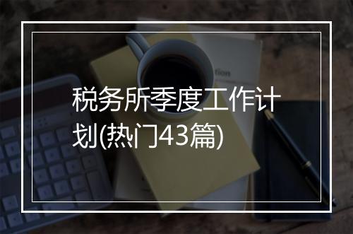 税务所季度工作计划(热门43篇)