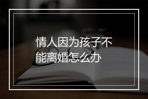 情人因为孩子不能离婚怎么办