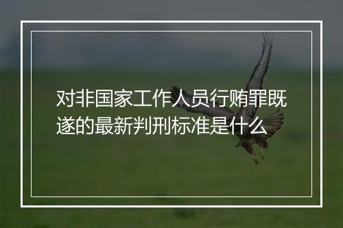 对非国家工作人员行贿罪既遂的最新判刑标准是什么