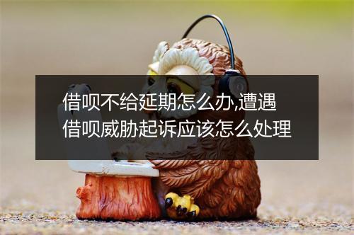 借呗不给延期怎么办,遭遇借呗威胁起诉应该怎么处理