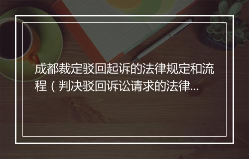 成都裁定驳回起诉的法律规定和流程（判决驳回诉讼请求的法律依据）