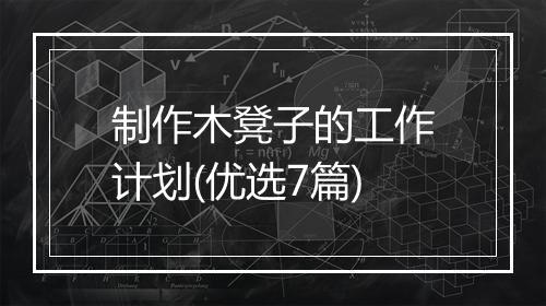 制作木凳子的工作计划(优选7篇)
