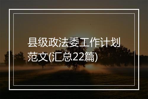县级政法委工作计划范文(汇总22篇)
