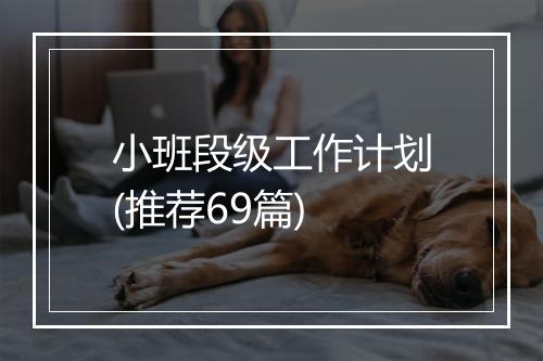 小班段级工作计划(推荐69篇)
