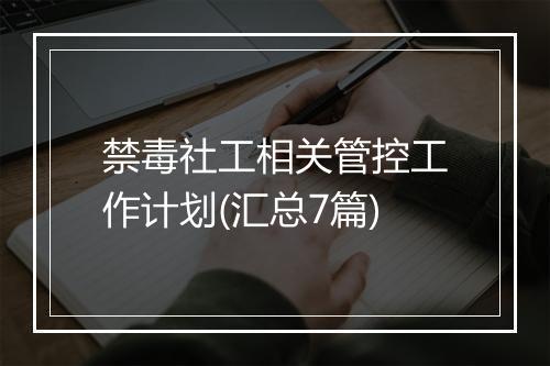 禁毒社工相关管控工作计划(汇总7篇)