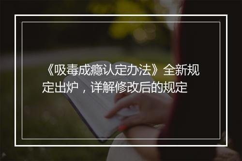 《吸毒成瘾认定办法》全新规定出炉，详解修改后的规定