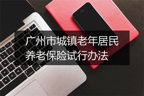 广州市城镇老年居民养老保险试行办法