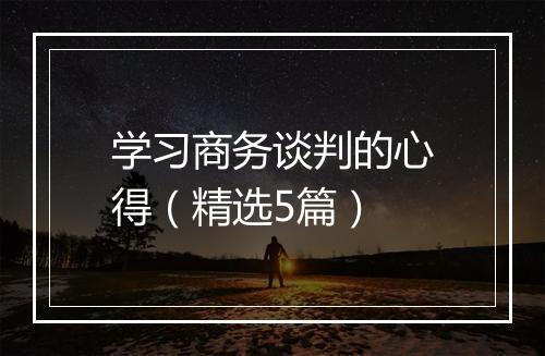 学习商务谈判的心得（精选5篇）