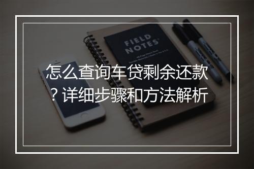 怎么查询车贷剩余还款？详细步骤和方法解析