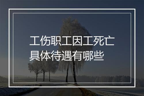 工伤职工因工死亡具体待遇有哪些