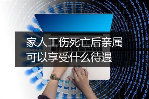 家人工伤死亡后亲属可以享受什么待遇