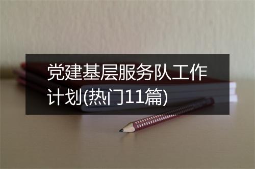 党建基层服务队工作计划(热门11篇)