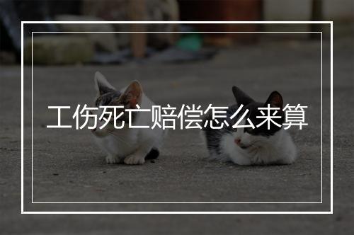 工伤死亡赔偿怎么来算