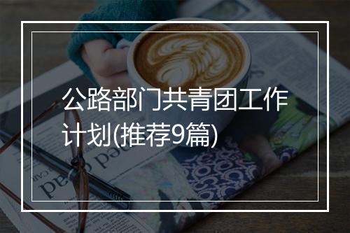 公路部门共青团工作计划(推荐9篇)