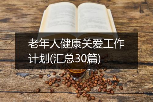 老年人健康关爱工作计划(汇总30篇)