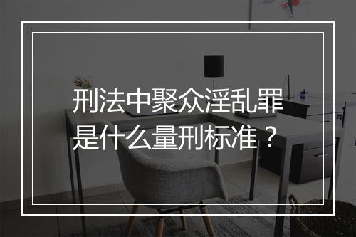 刑法中聚众淫乱罪是什么量刑标准？