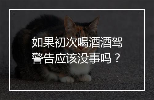 如果初次喝酒酒驾警告应该没事吗？