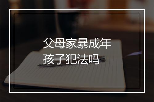 父母家暴成年孩子犯法吗