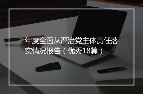 年度全面从严治党主体责任落实情况报告（优秀18篇）