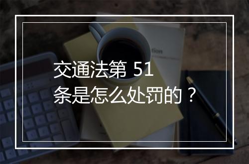 交通法第 51 条是怎么处罚的？