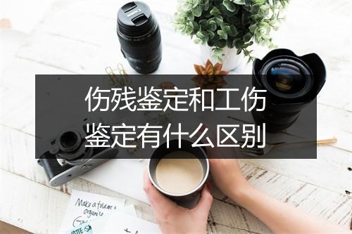 伤残鉴定和工伤鉴定有什么区别