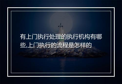 有上门执行处理的执行机构有哪些,上门执行的流程是怎样的