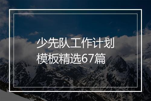 少先队工作计划模板精选67篇