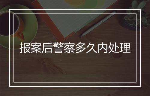 报案后警察多久内处理