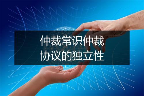仲裁常识仲裁协议的独立性