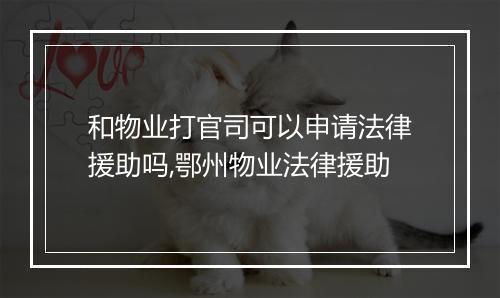 和物业打官司可以申请法律援助吗,鄂州物业法律援助