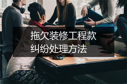 拖欠装修工程款纠纷处理方法