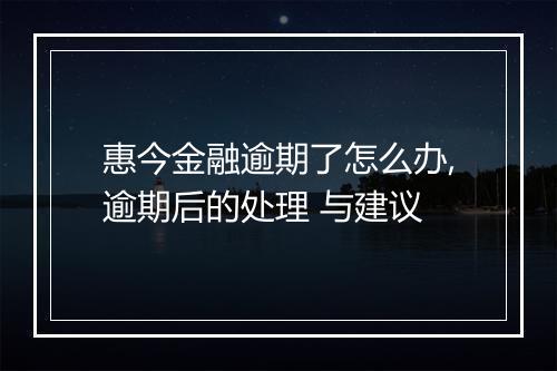 惠今金融逾期了怎么办,逾期后的处理 与建议