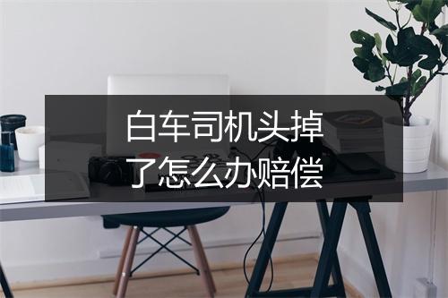 白车司机头掉了怎么办赔偿