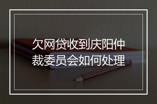 欠网贷收到庆阳仲裁委员会如何处理