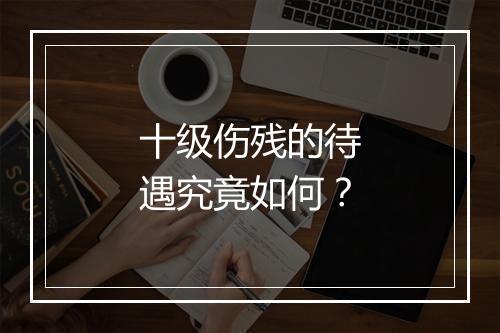 十级伤残的待遇究竟如何？