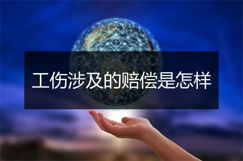 工伤涉及的赔偿是怎样
