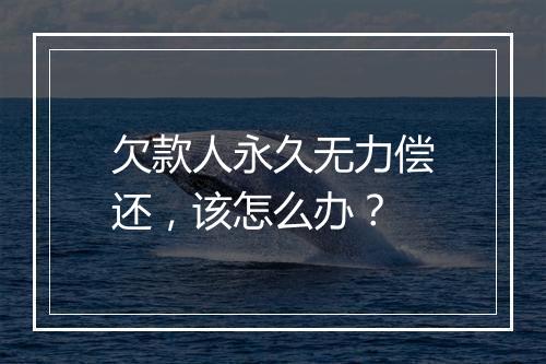 欠款人永久无力偿还，该怎么办？