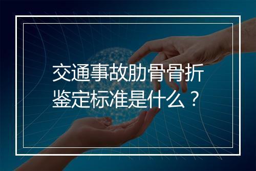 交通事故肋骨骨折鉴定标准是什么？