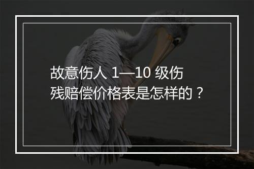 故意伤人 1—10 级伤残赔偿价格表是怎样的？