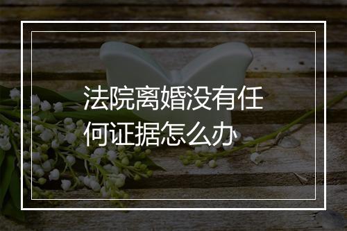 法院离婚没有任何证据怎么办
