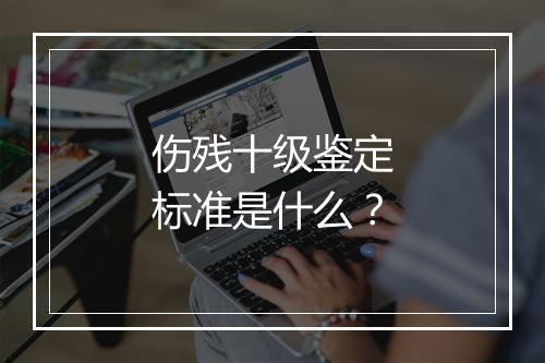 伤残十级鉴定标准是什么？